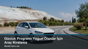 Günlük Programı Yoğun Olanlar İçin Araç Kiralama